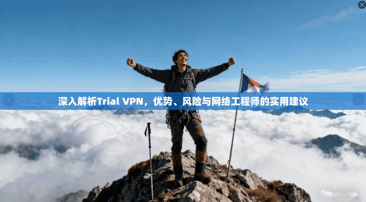深入解析Trial VPN，优势、风险与网络工程师的实用建议