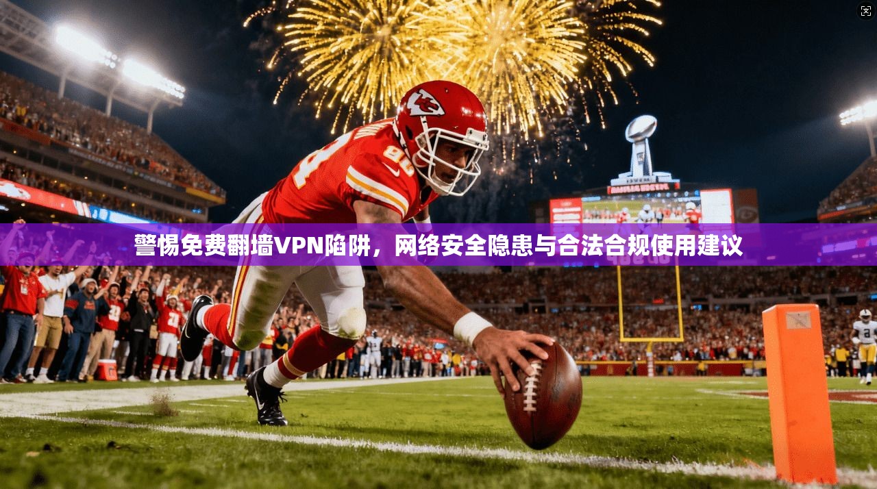 警惕免费翻墙VPN陷阱，网络安全隐患与合法合规使用建议
