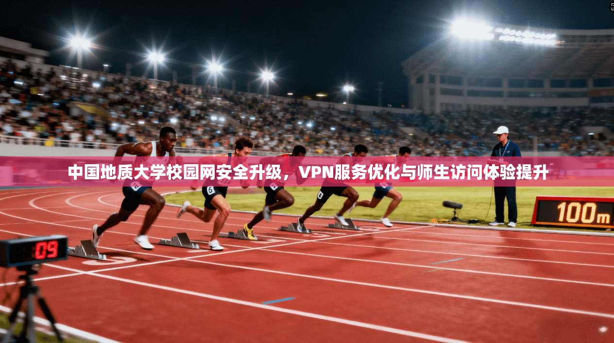 中国地质大学校园网安全升级，VPN服务优化与师生访问体验提升