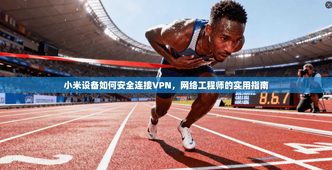 小米设备如何安全连接VPN，网络工程师的实用指南