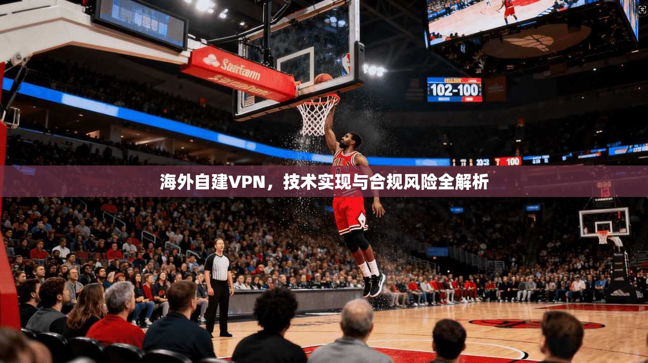 海外自建VPN，技术实现与合规风险全解析