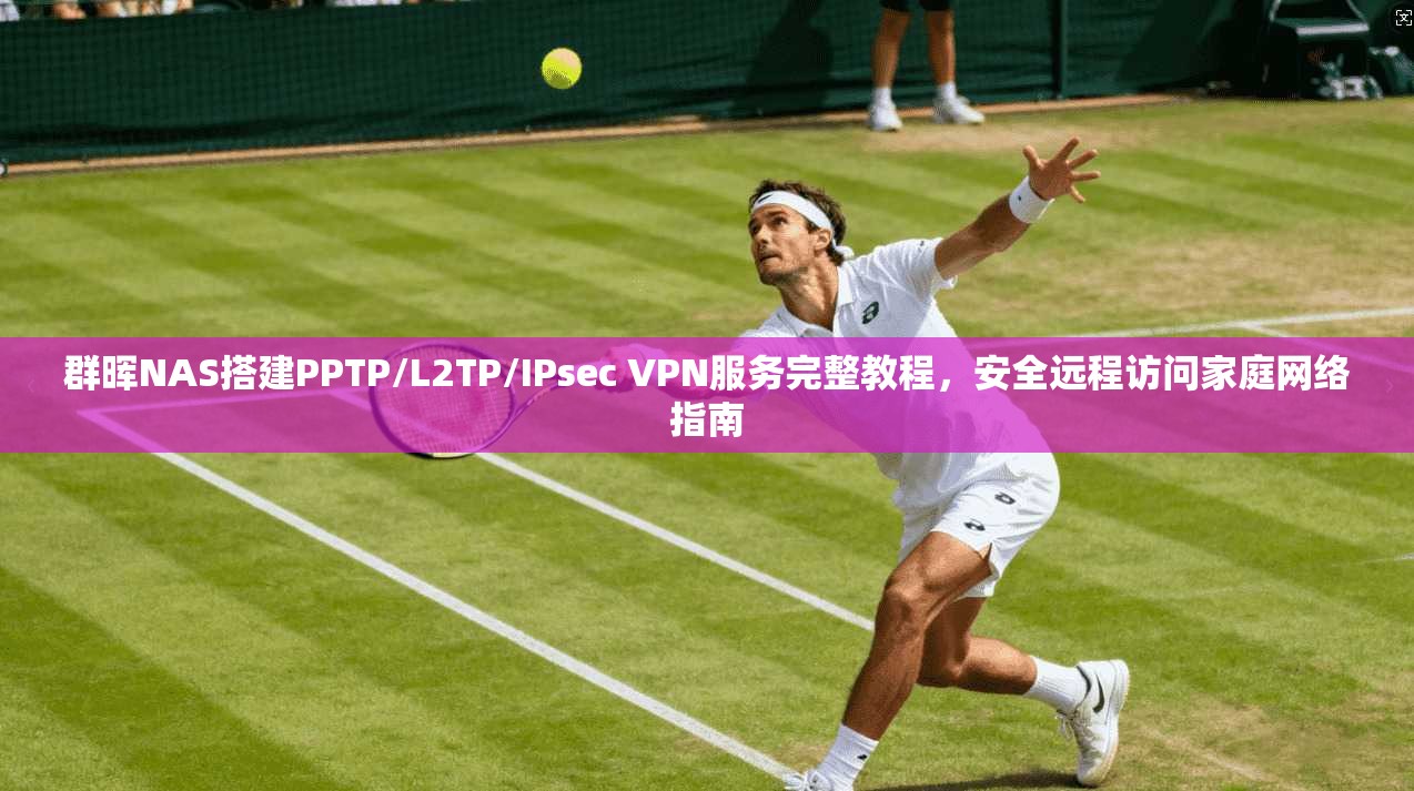 群晖NAS搭建PPTP/L2TP/IPsec VPN服务完整教程，安全远程访问家庭网络指南