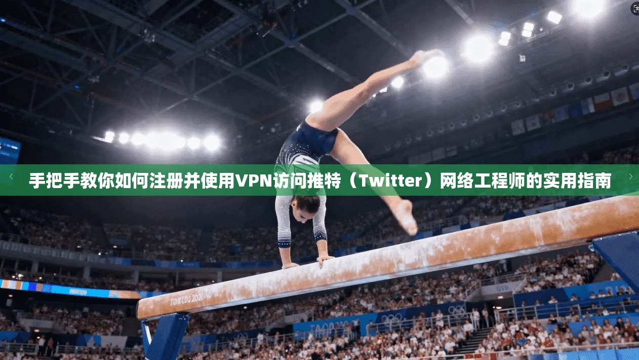 手把手教你如何注册并使用VPN访问推特（Twitter）网络工程师的实用指南