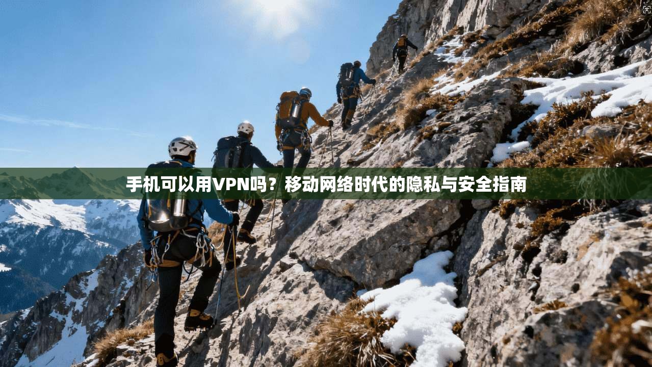 手机可以用VPN吗？移动网络时代的隐私与安全指南
