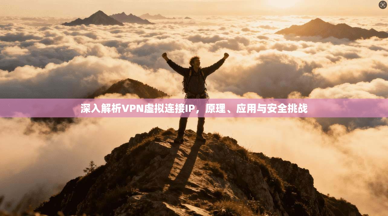 深入解析VPN虚拟连接IP，原理、应用与安全挑战