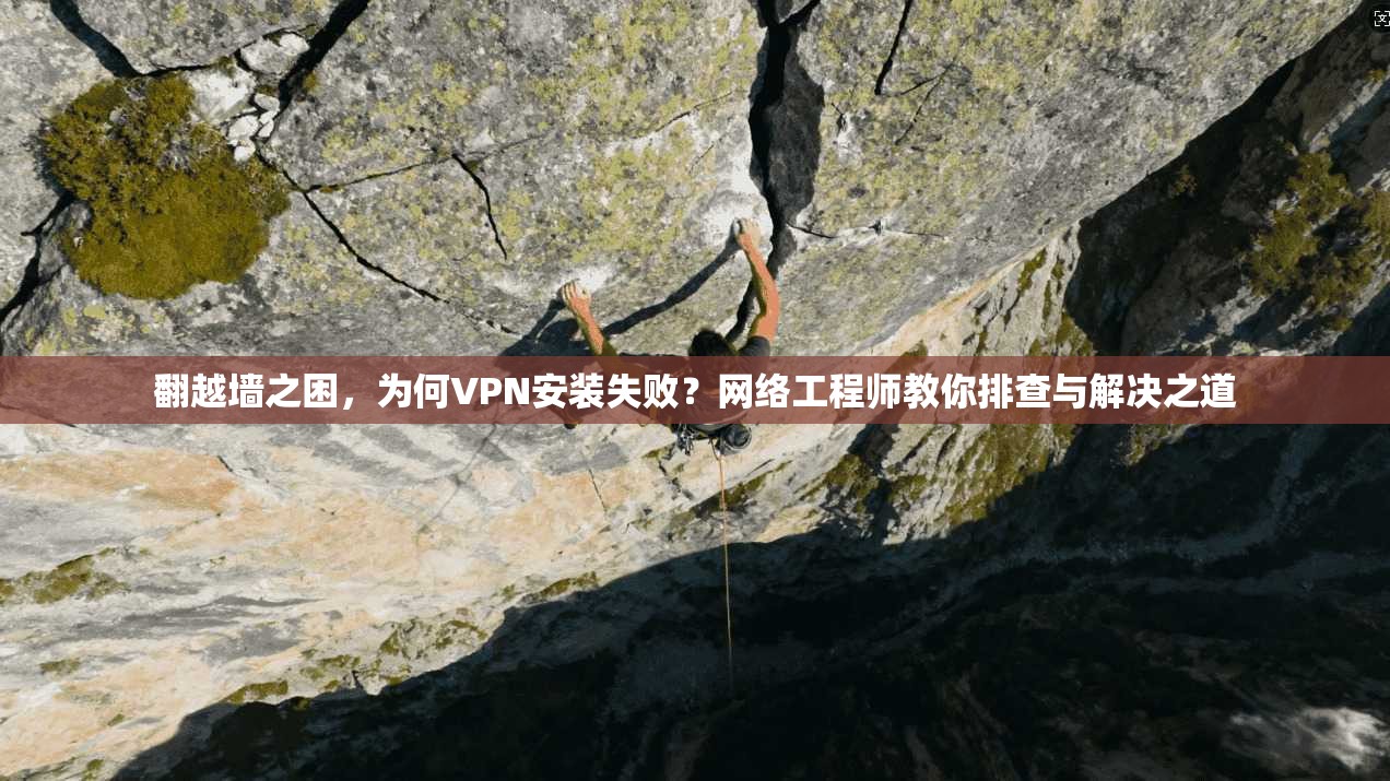 翻越墙之困，为何VPN安装失败？网络工程师教你排查与解决之道