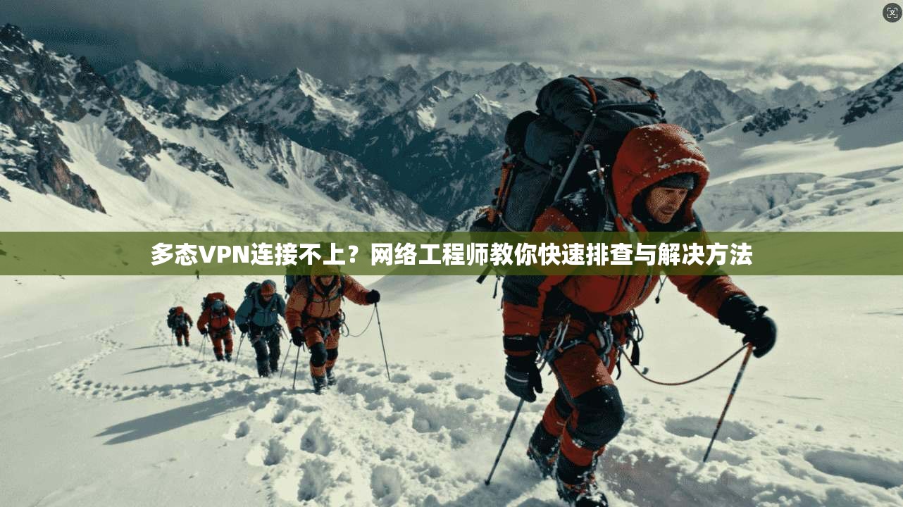 多态VPN连接不上？网络工程师教你快速排查与解决方法