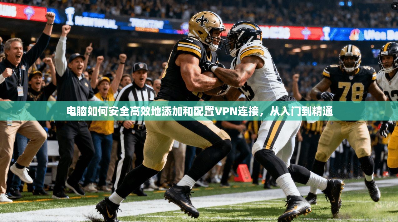 电脑如何安全高效地添加和配置VPN连接，从入门到精通