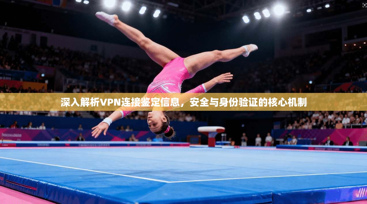 深入解析VPN连接鉴定信息，安全与身份验证的核心机制