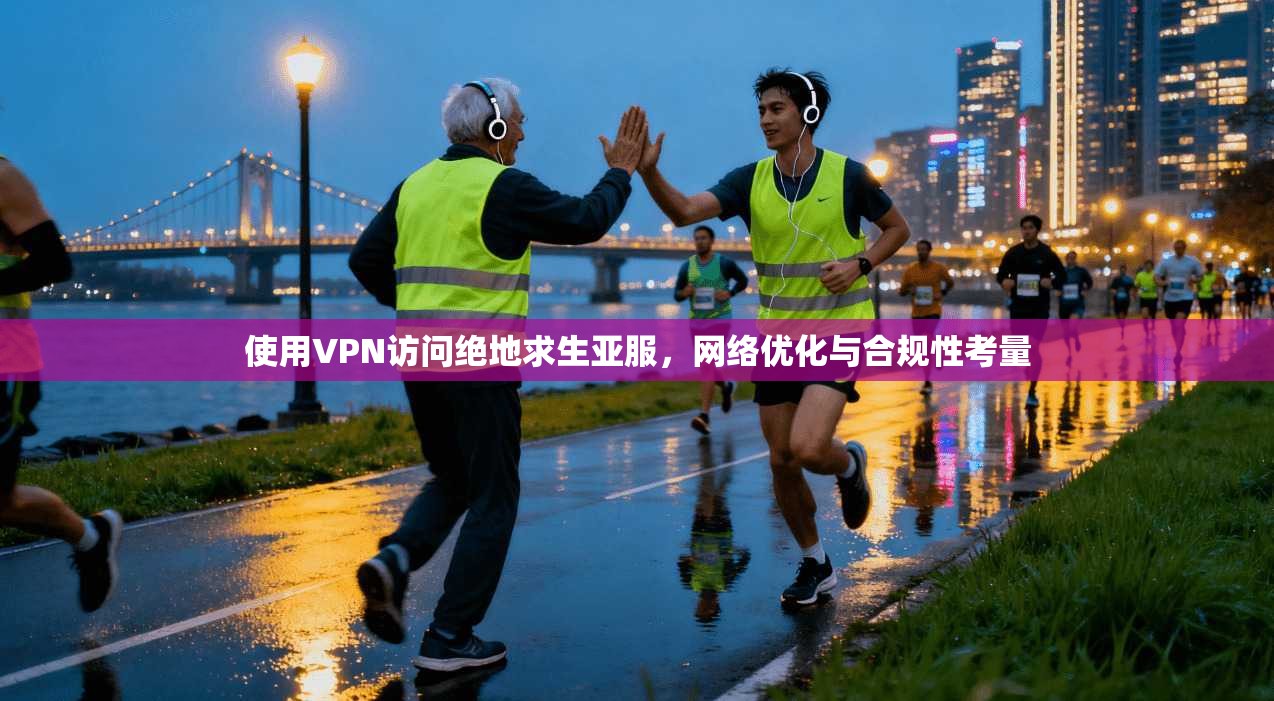 使用VPN访问绝地求生亚服，网络优化与合规性考量