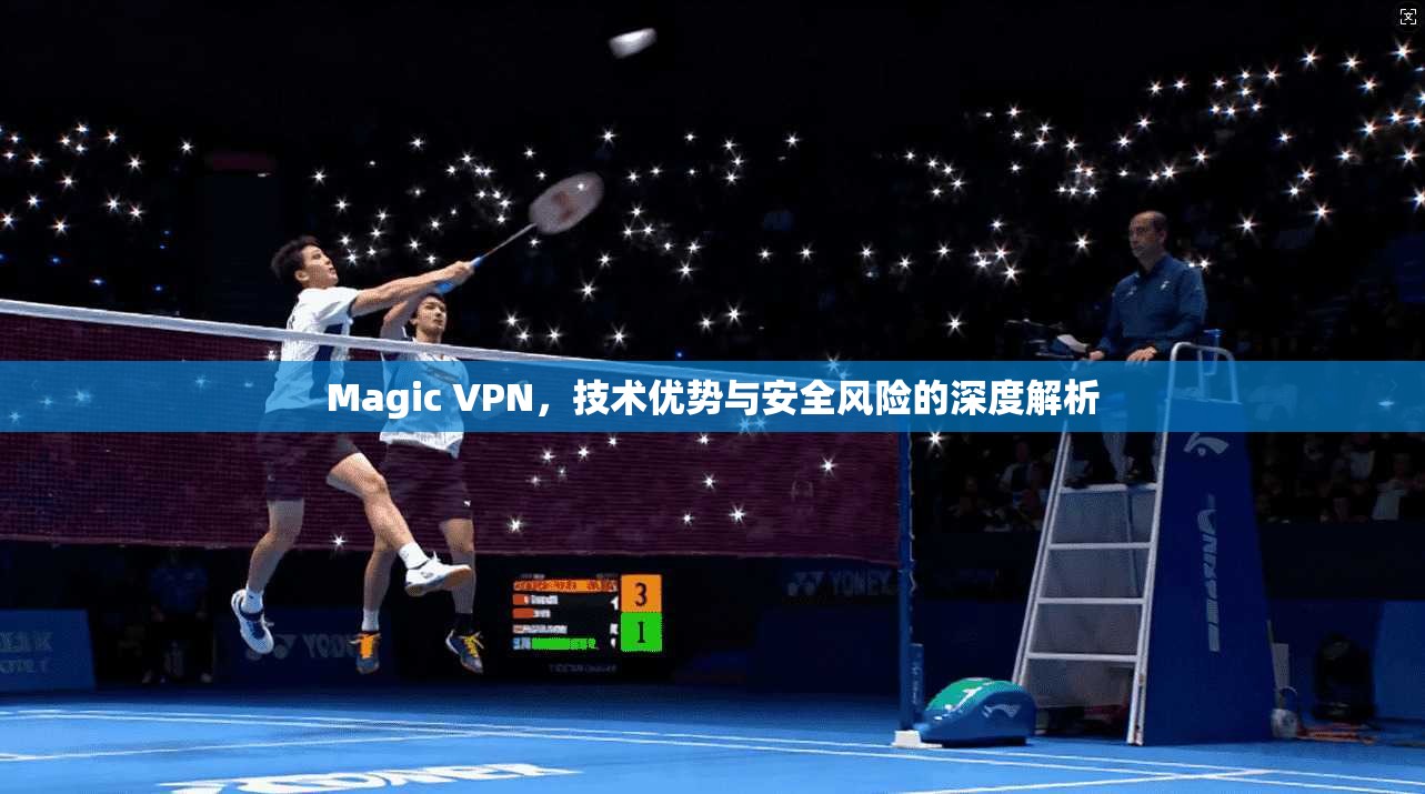 Magic VPN，技术优势与安全风险的深度解析