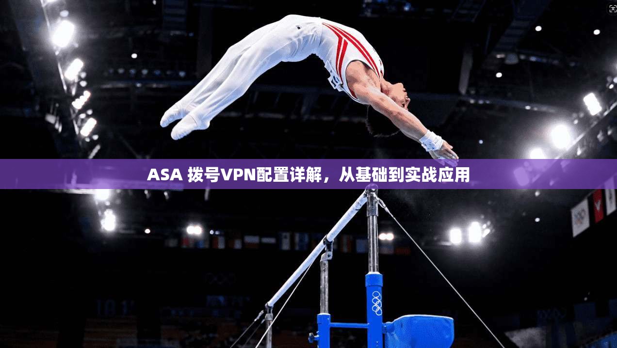 ASA 拨号VPN配置详解，从基础到实战应用