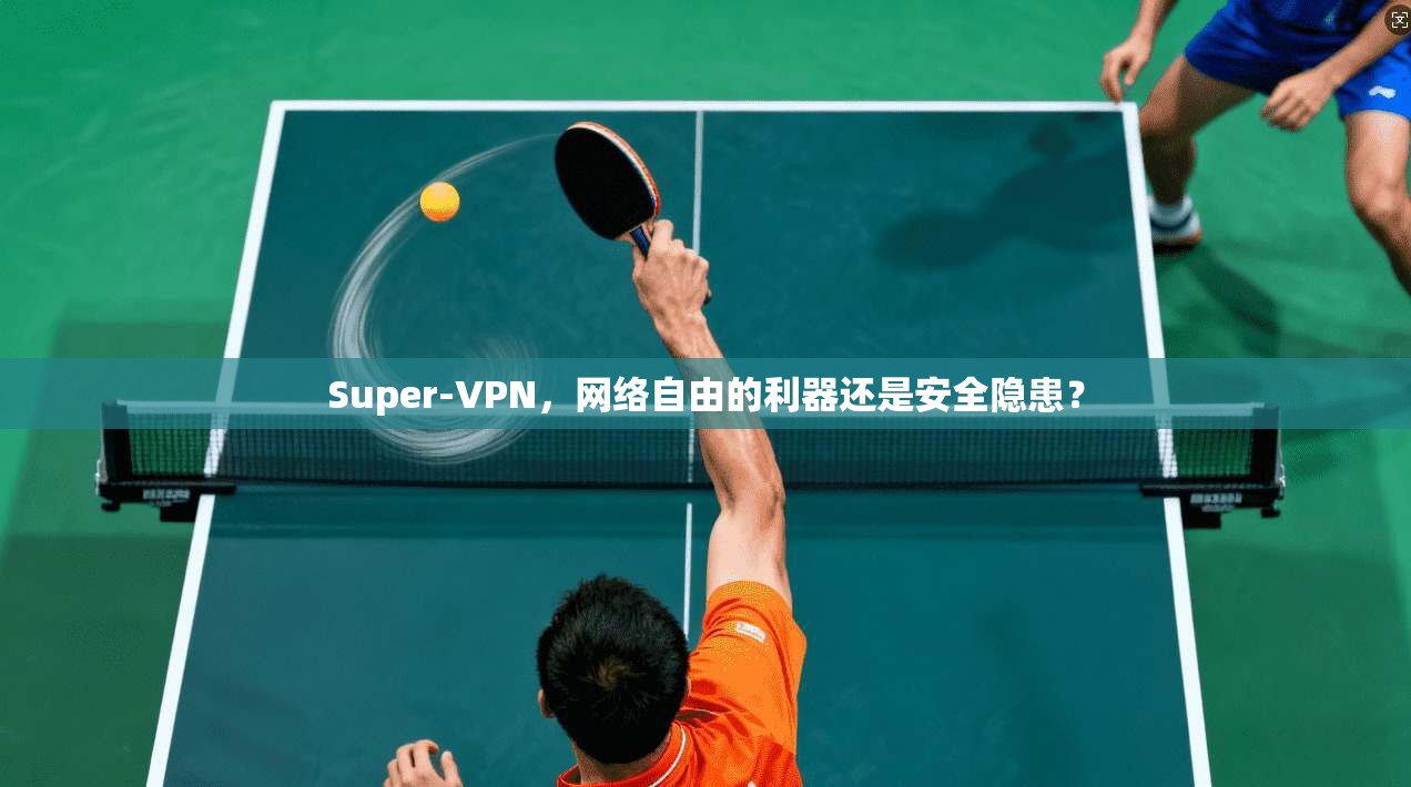 Super-VPN，网络自由的利器还是安全隐患？