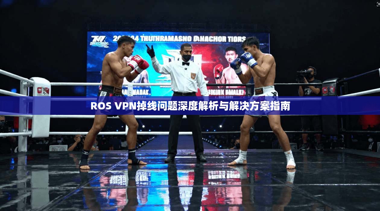 ROS VPN掉线问题深度解析与解决方案指南