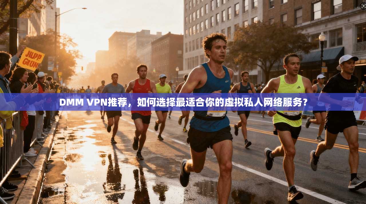 DMM VPN推荐，如何选择最适合你的虚拟私人网络服务？