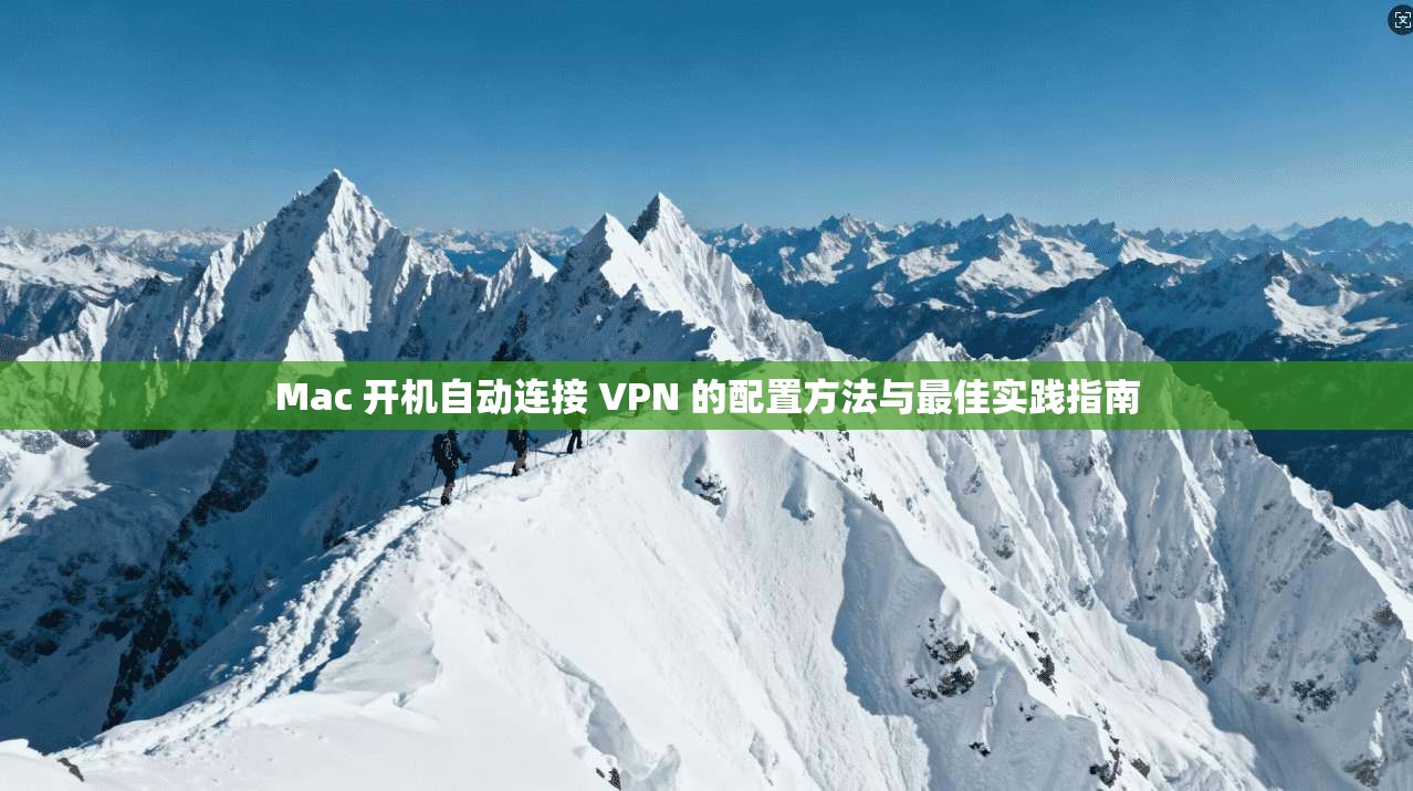 Mac 开机自动连接 VPN 的配置方法与最佳实践指南