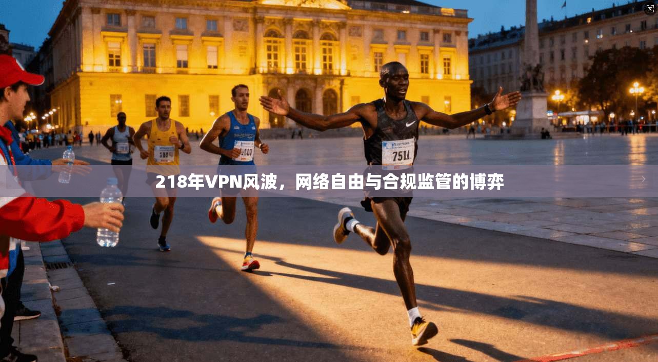 218年VPN风波，网络自由与合规监管的博弈