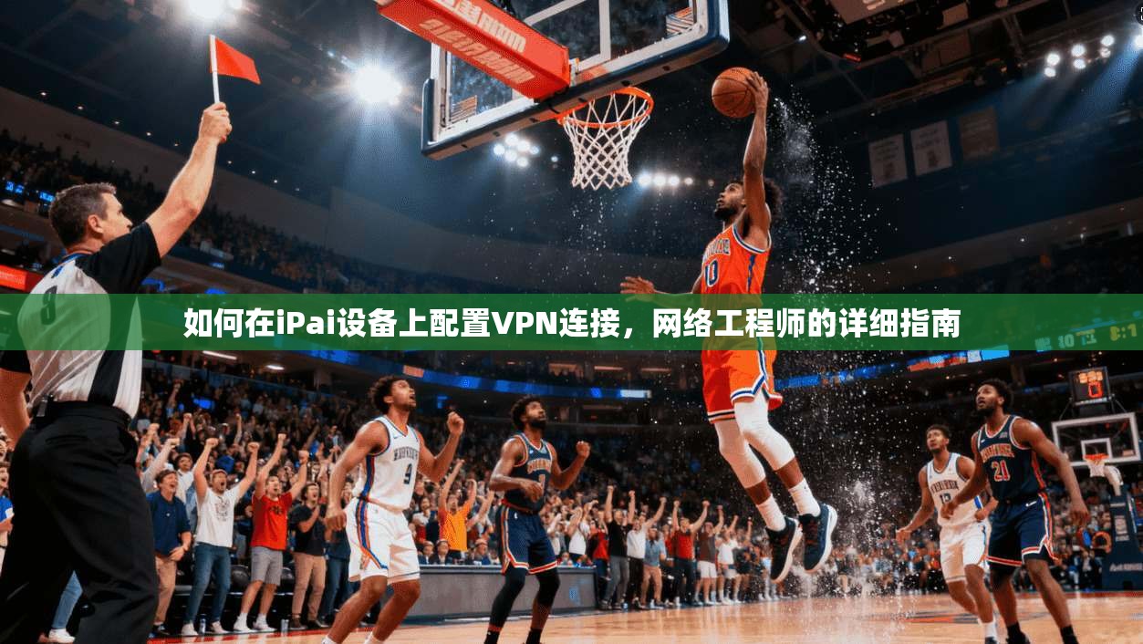 如何在iPai设备上配置VPN连接，网络工程师的详细指南