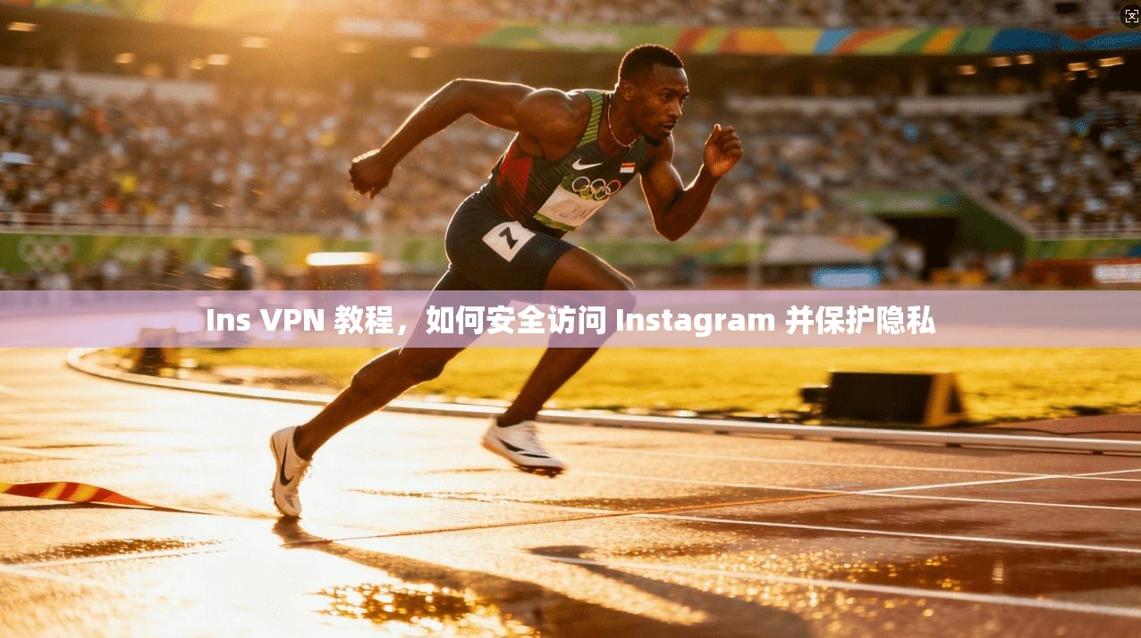 Ins VPN 教程，如何安全访问 Instagram 并保护隐私