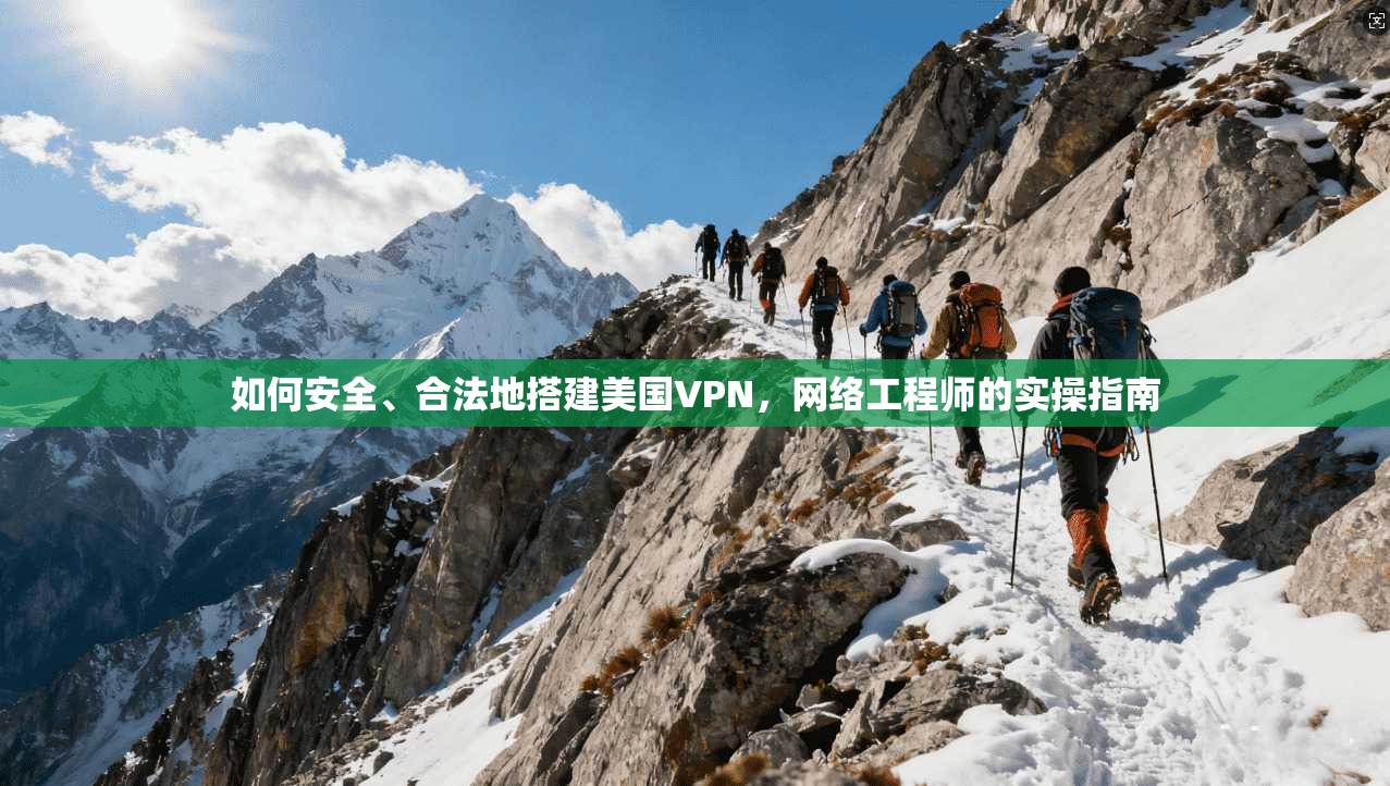 如何安全、合法地搭建美国VPN，网络工程师的实操指南