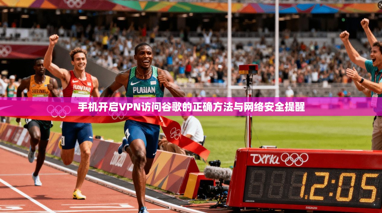 手机开启VPN访问谷歌的正确方法与网络安全提醒