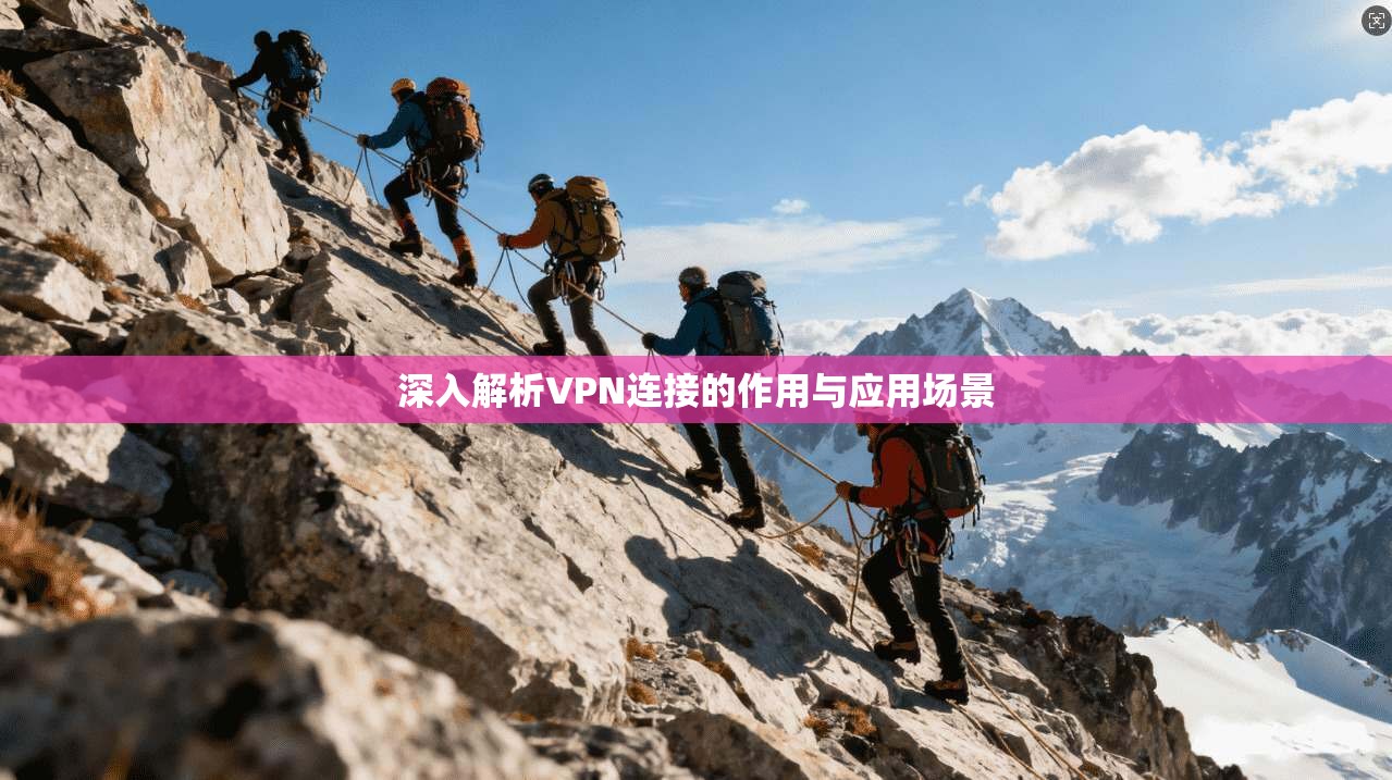 深入解析VPN连接的作用与应用场景