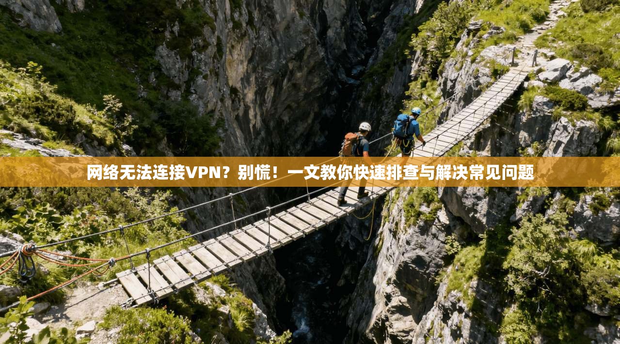 网络无法连接VPN？别慌！一文教你快速排查与解决常见问题