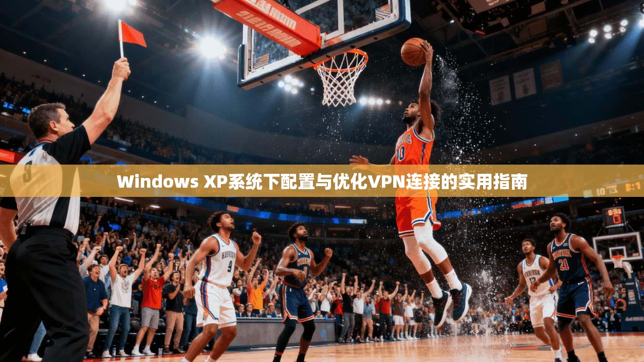 Windows XP系统下配置与优化VPN连接的实用指南