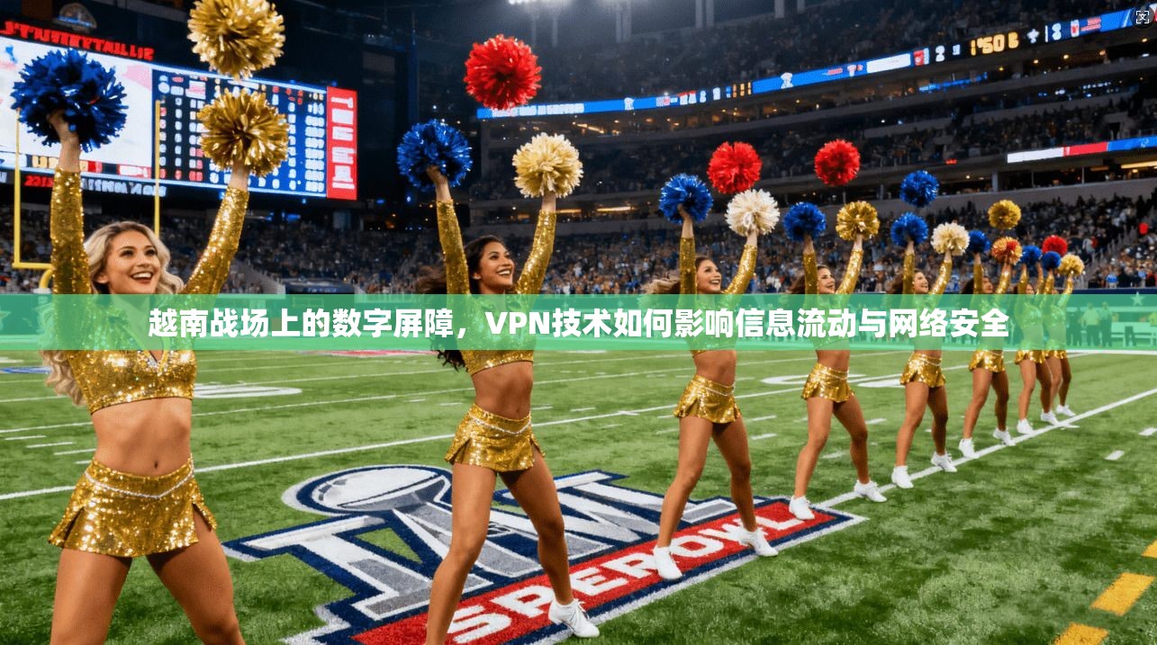 越南战场上的数字屏障，VPN技术如何影响信息流动与网络安全