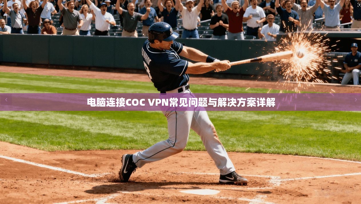 电脑连接COC VPN常见问题与解决方案详解
