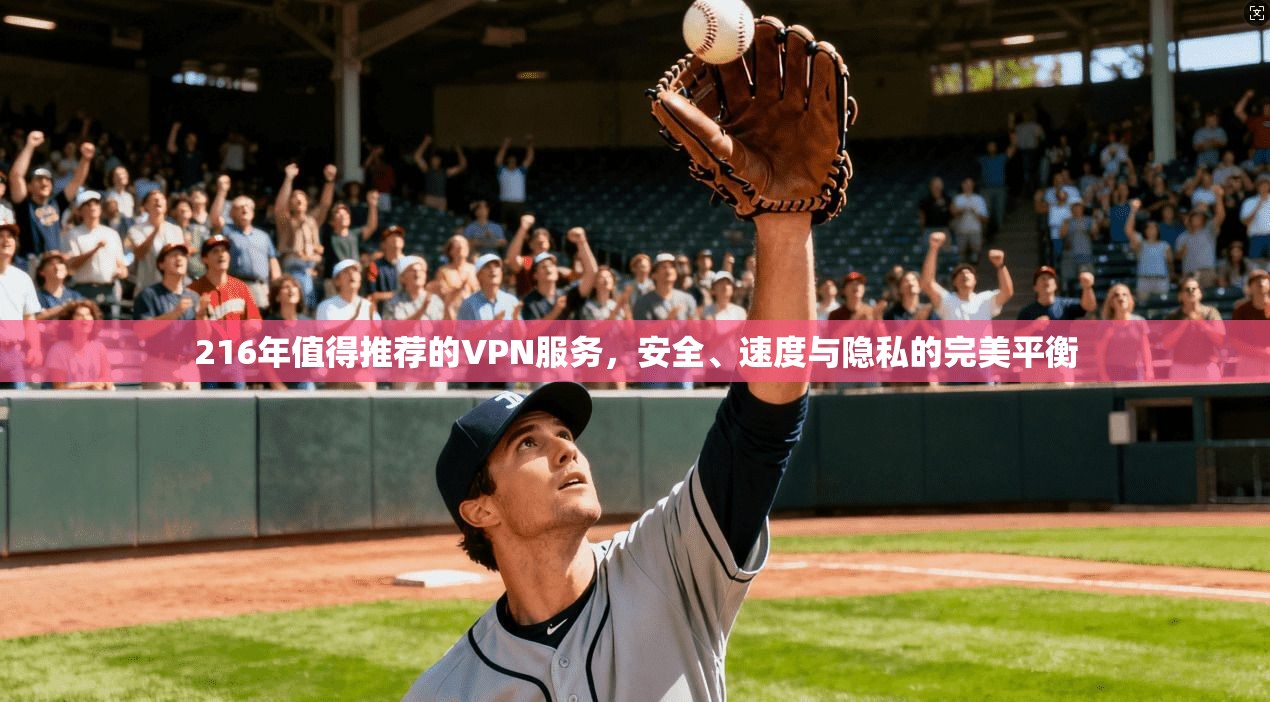 216年值得推荐的VPN服务，安全、速度与隐私的完美平衡