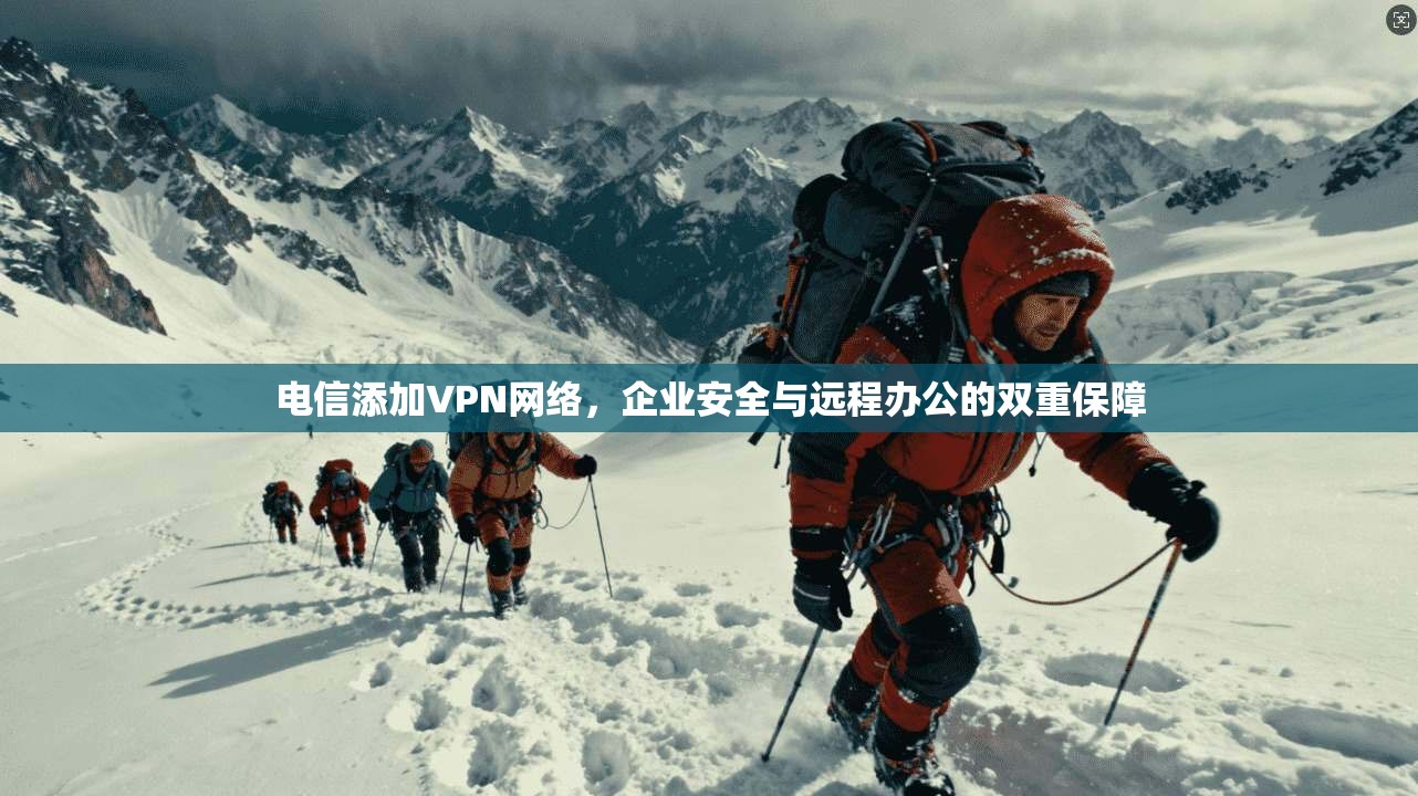 电信添加VPN网络，企业安全与远程办公的双重保障