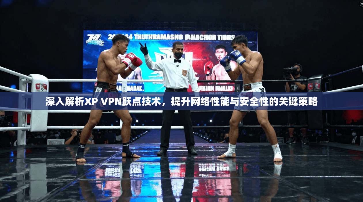 深入解析XP VPN跃点技术，提升网络性能与安全性的关键策略