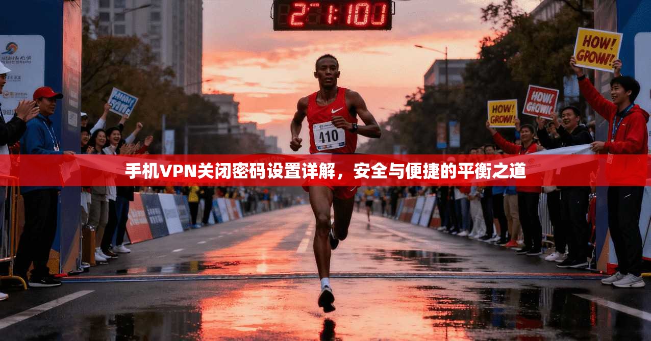 手机VPN关闭密码设置详解，安全与便捷的平衡之道