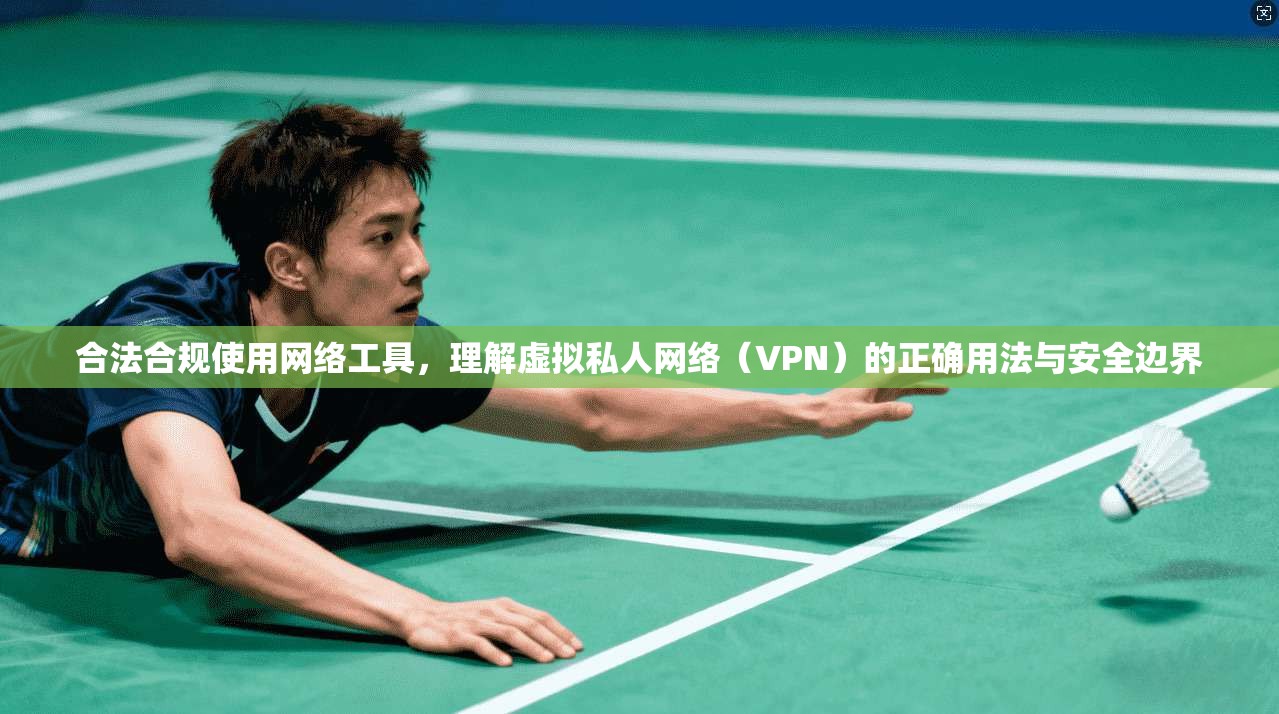 合法合规使用网络工具，理解虚拟私人网络（VPN）的正确用法与安全边界