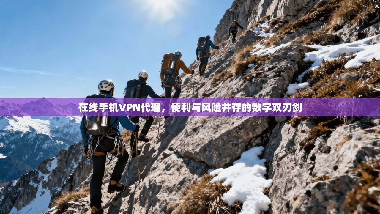 在线手机VPN代理，便利与风险并存的数字双刃剑