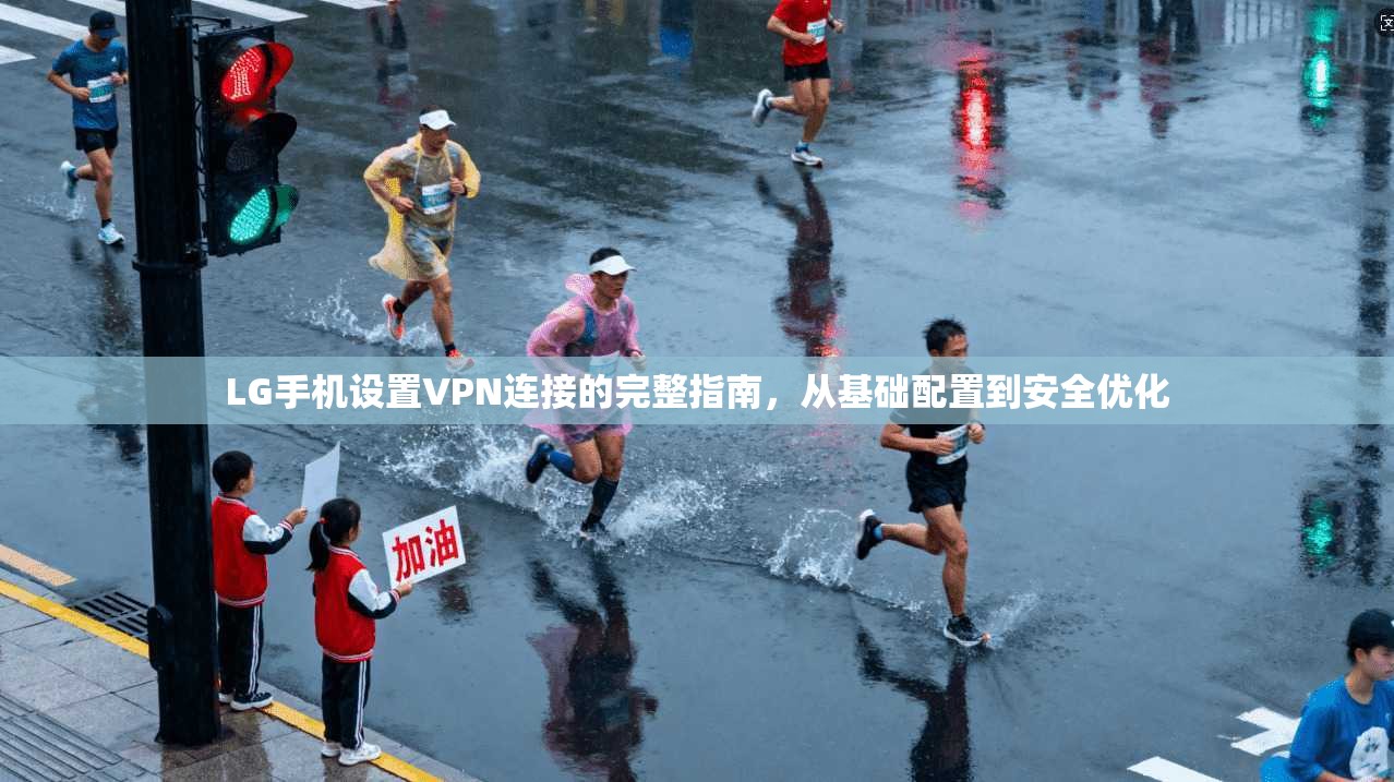 LG手机设置VPN连接的完整指南，从基础配置到安全优化