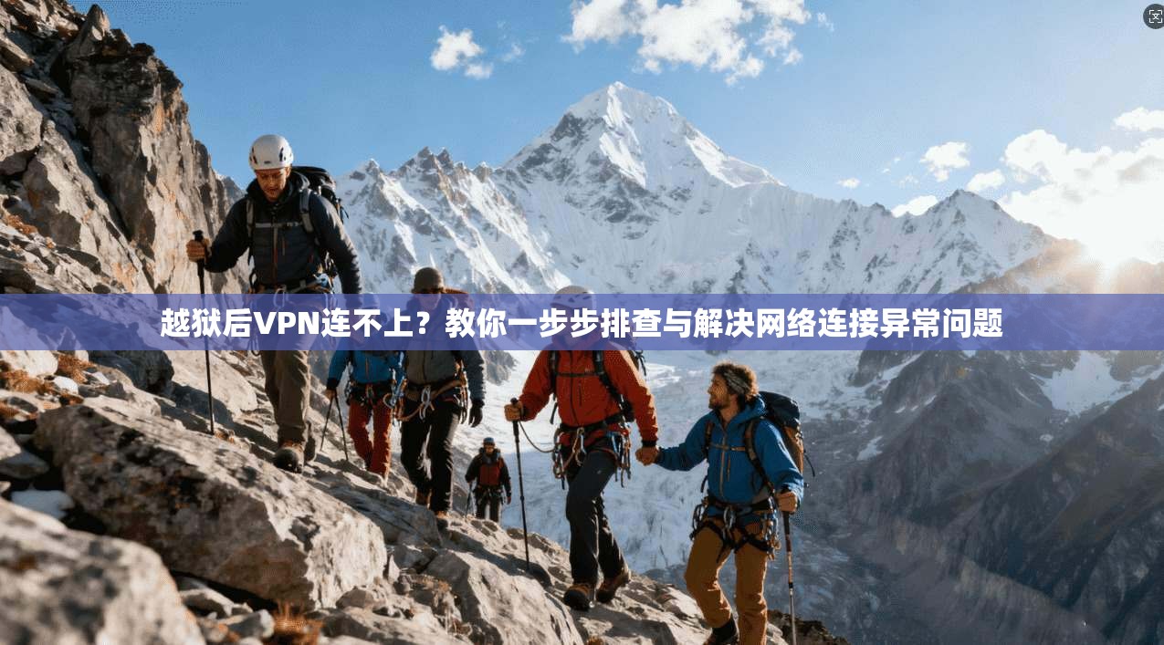 越狱后VPN连不上？教你一步步排查与解决网络连接异常问题
