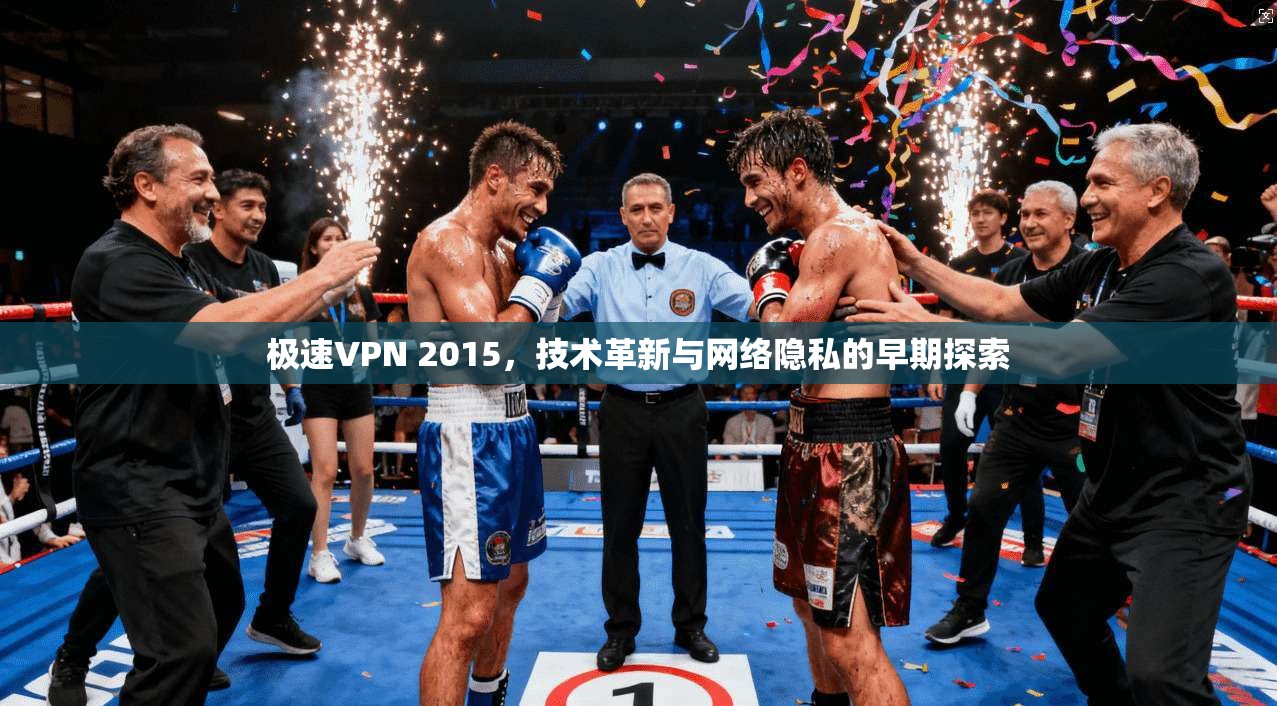 极速VPN 2015，技术革新与网络隐私的早期探索