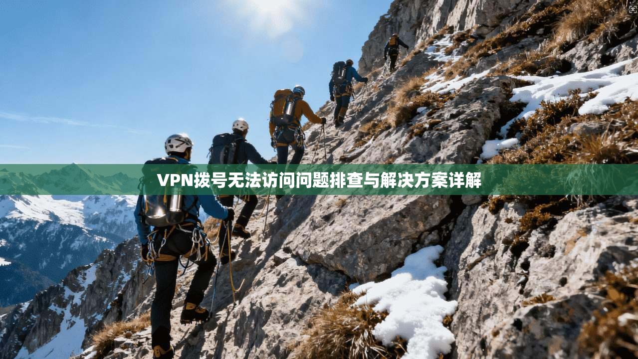 VPN拨号无法访问问题排查与解决方案详解