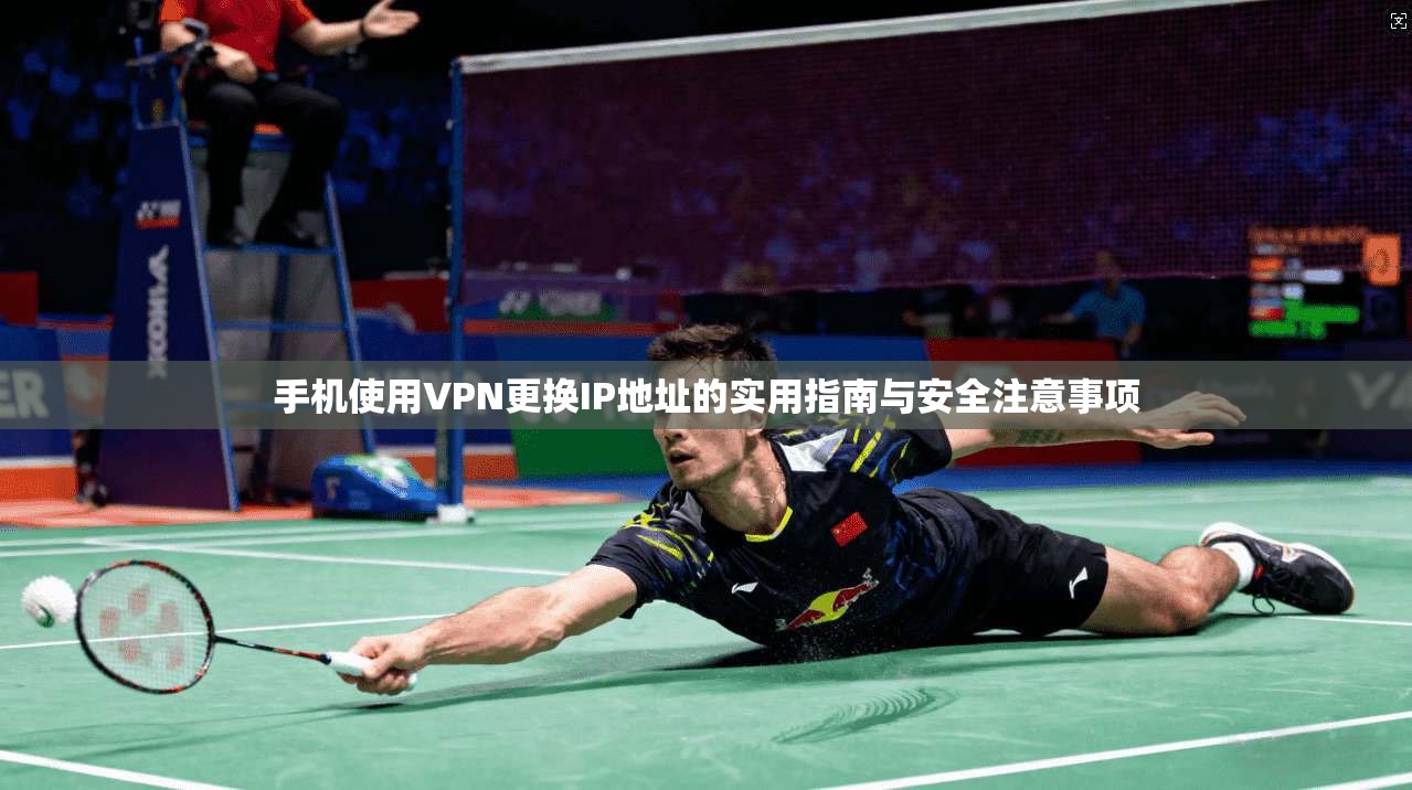 手机使用VPN更换IP地址的实用指南与安全注意事项