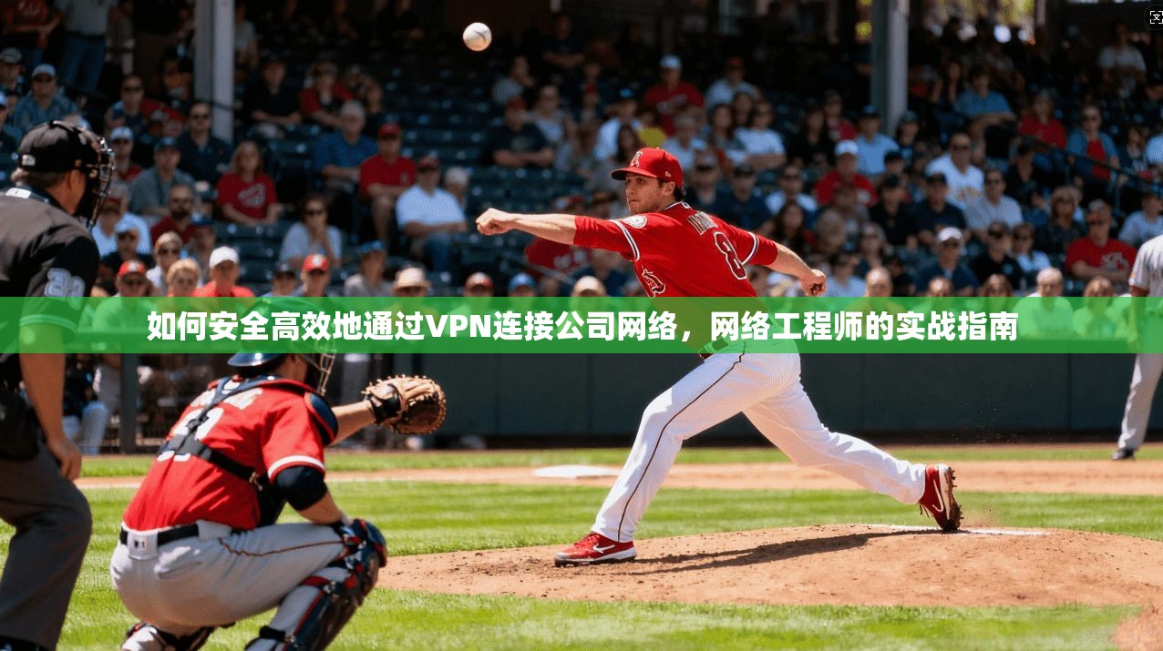如何安全高效地通过VPN连接公司网络，网络工程师的实战指南