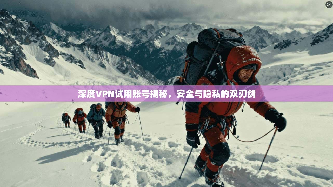深度VPN试用账号揭秘，安全与隐私的双刃剑