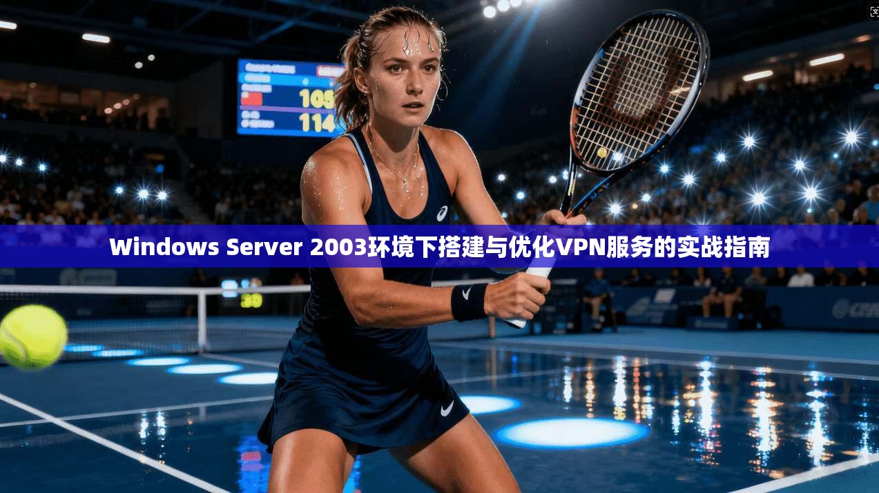 Windows Server 2003环境下搭建与优化VPN服务的实战指南