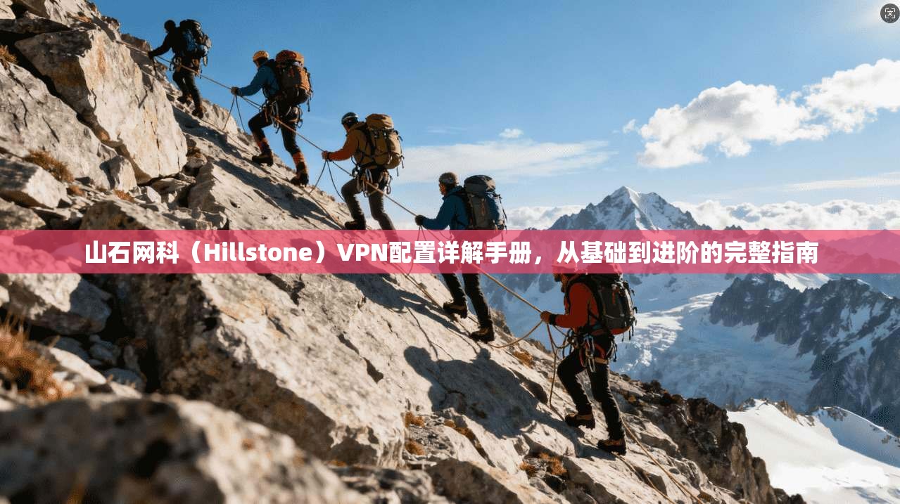 山石网科（Hillstone）VPN配置详解手册，从基础到进阶的完整指南