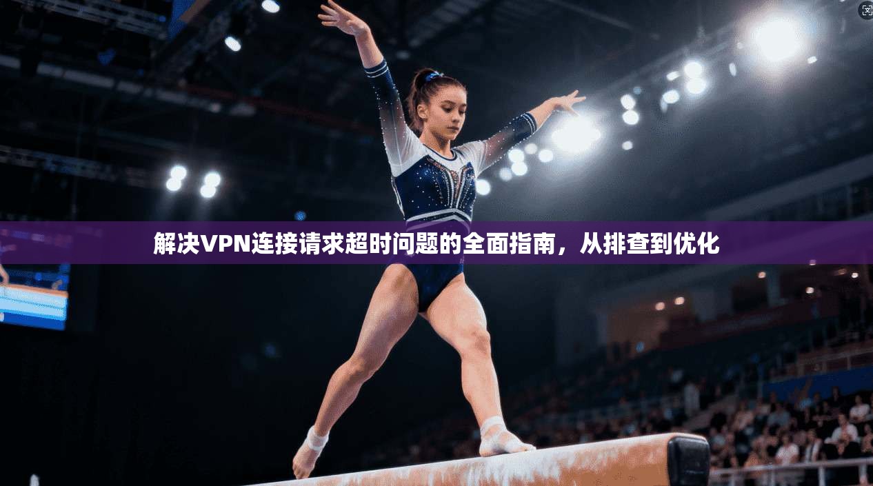 解决VPN连接请求超时问题的全面指南，从排查到优化