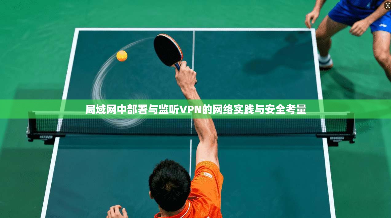 局域网中部署与监听VPN的网络实践与安全考量