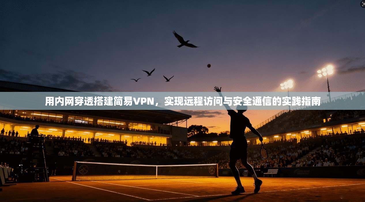 用内网穿透搭建简易VPN，实现远程访问与安全通信的实践指南
