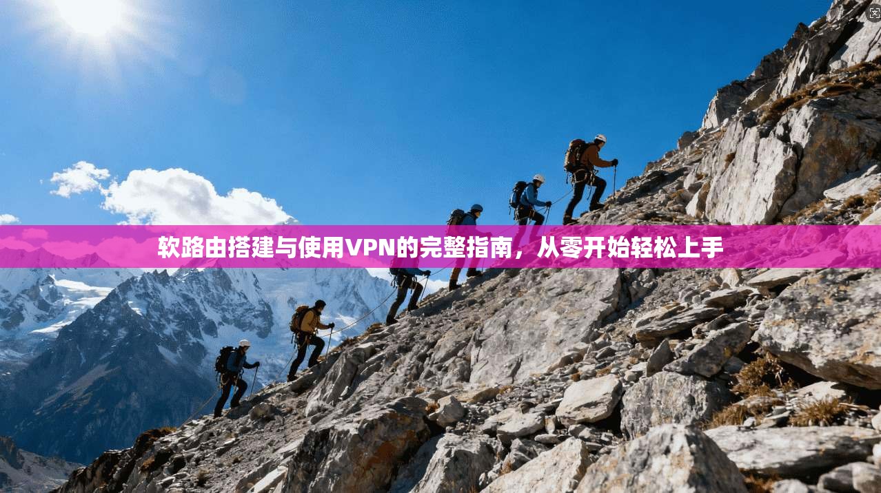 软路由搭建与使用VPN的完整指南，从零开始轻松上手