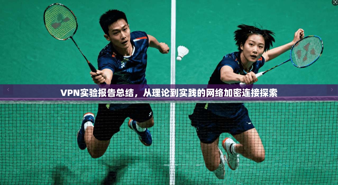 VPN实验报告总结，从理论到实践的网络加密连接探索